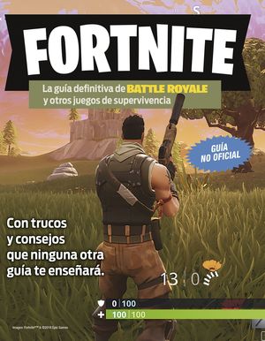 FORTNITE. LA GUÍA DEFINITIVA DE BATTLE ROYALE Y OTROS JUEGOS DE SUPERVIVENCIA